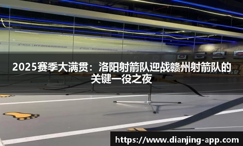2025赛季大满贯：洛阳射箭队迎战赣州射箭队的关键一役之夜